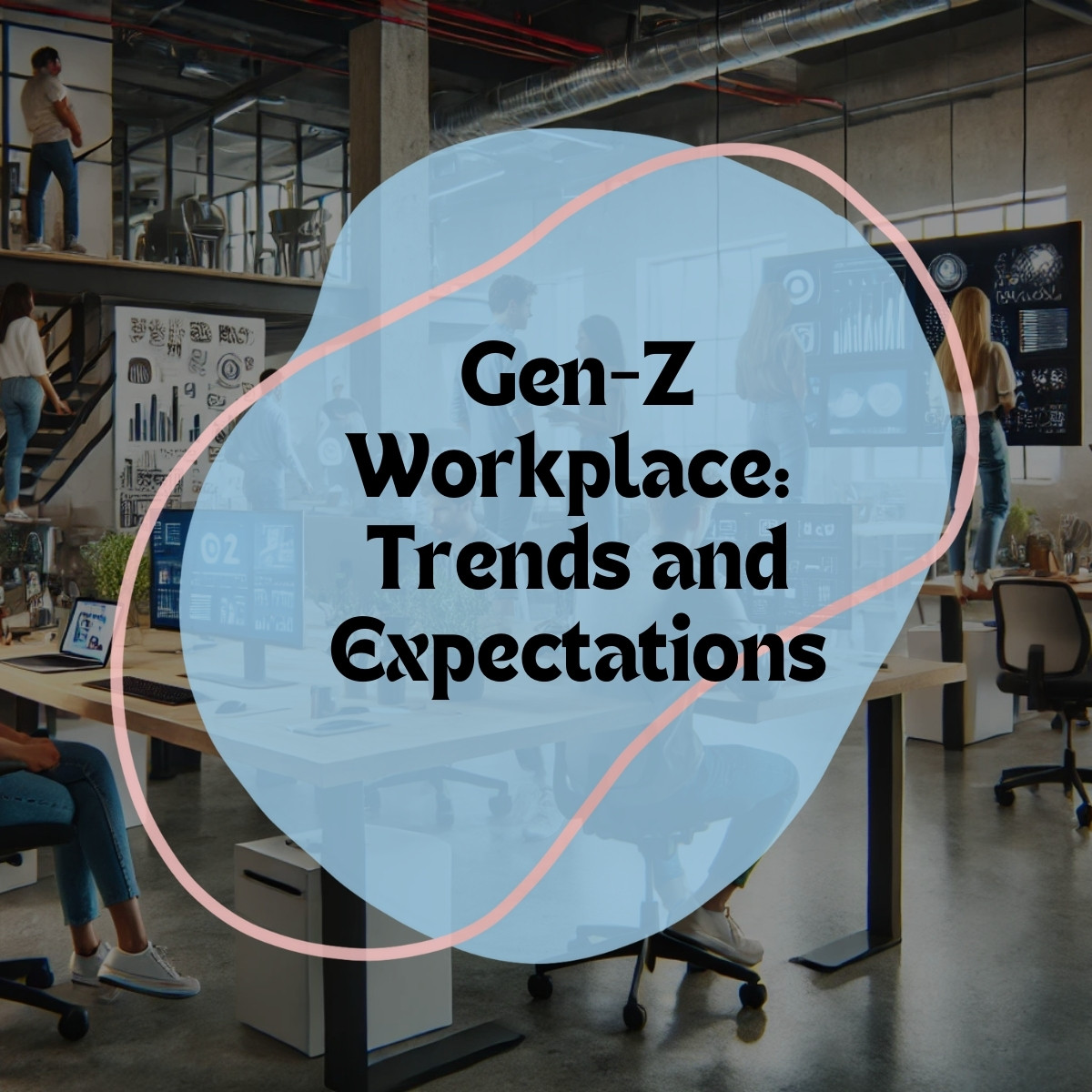 How Gen Z is Redefining the Workplace: Trends and Expectations