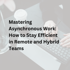Mastering Asynchronous Work: How to Stay Efficient in Remote and Hybrid Teams